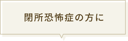 閉所恐怖症の方に